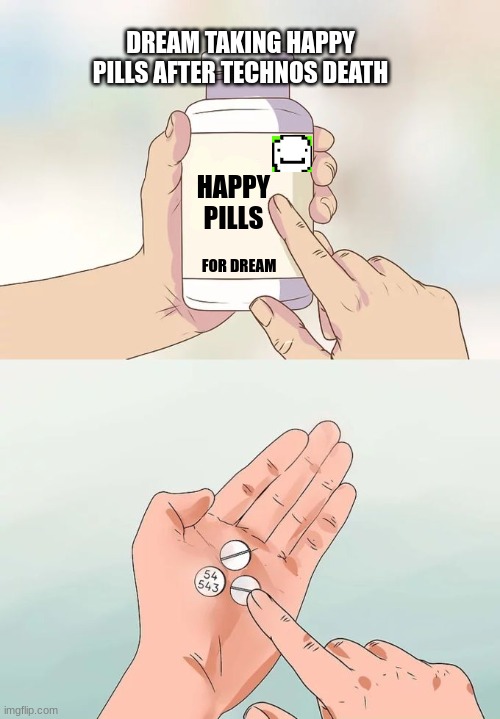 Hard To Swallow Pills Meme | DREAM TAKING HAPPY PILLS AFTER TECHNOS DEATH; HAPPY PILLS; FOR DREAM | image tagged in memes,hard to swallow pills | made w/ Imgflip meme maker