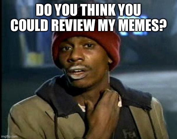 dave chappelle | DO YOU THINK YOU COULD REVIEW MY MEMES? | image tagged in dave chappelle | made w/ Imgflip meme maker