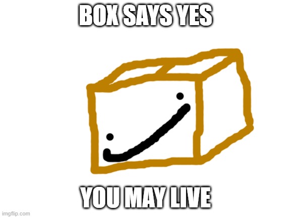Blank White Template | BOX SAYS YES YOU MAY LIVE | image tagged in blank white template | made w/ Imgflip meme maker