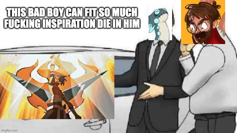 Car Salesman Slaps Roof Of Car Meme | THIS BAD BOY CAN FIT SO MUCH FUCKING INSPIRATION DIE IN HIM | image tagged in memes,car salesman slaps roof of car,dungeons and dragons,anime | made w/ Imgflip meme maker