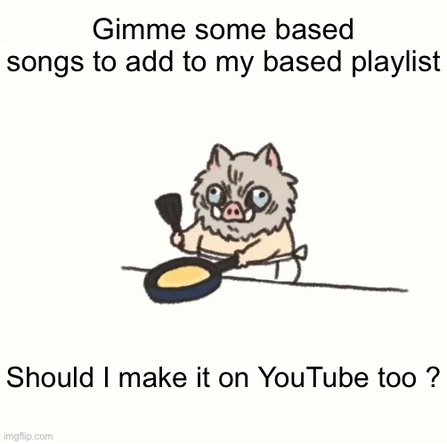 Baby inosuke | Gimme some based songs to add to my based playlist; Should I make it on YouTube too ? | image tagged in baby inosuke | made w/ Imgflip meme maker