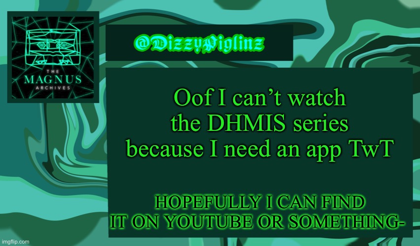 I was like “ooo THERES A TV SHOW??” then it said to download an app ._. | Oof I can’t watch the DHMIS series because I need an app TwT; HOPEFULLY I CAN FIND IT ON YOUTUBE OR SOMETHING- | image tagged in dizzy s magnus archives template 3 | made w/ Imgflip meme maker