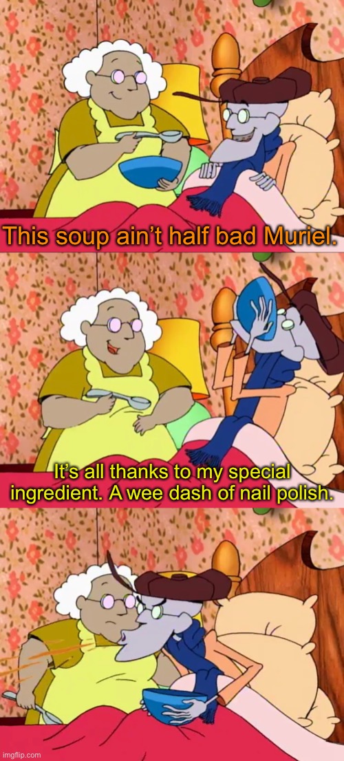 Muriel feeding Eustace nail polish soup | This soup ain’t half bad Muriel. It’s all thanks to my special ingredient. A wee dash of nail polish. | image tagged in memes,courage the cowardly dog,nail polish,soup | made w/ Imgflip meme maker