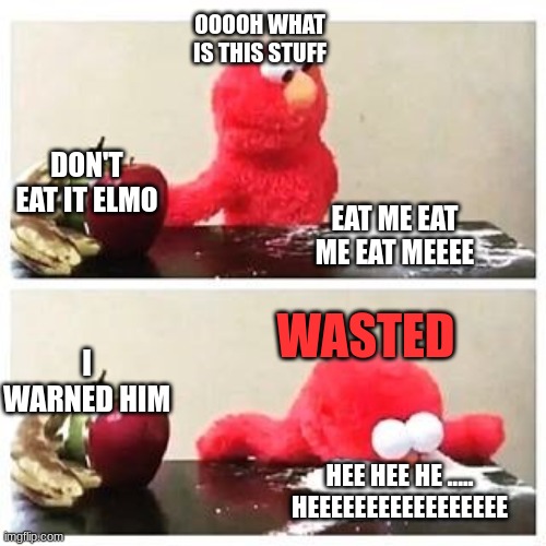 elmo cocaine | OOOOH WHAT IS THIS STUFF; DON'T EAT IT ELMO; EAT ME EAT ME EAT MEEEE; WASTED; I WARNED HIM; HEE HEE HE ..... HEEEEEEEEEEEEEEEEE | image tagged in elmo cocaine | made w/ Imgflip meme maker