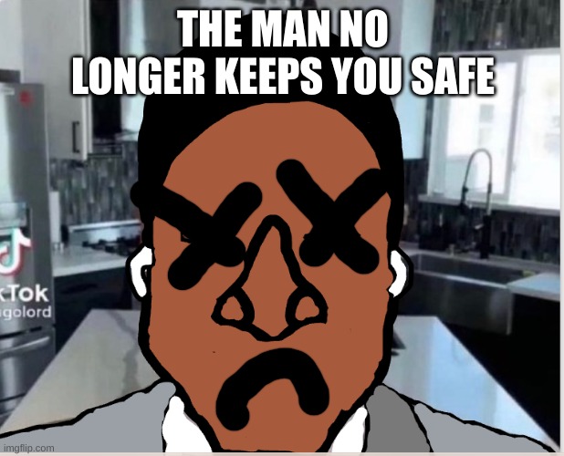 n | THE MAN NO LONGER KEEPS YOU SAFE | image tagged in n | made w/ Imgflip meme maker