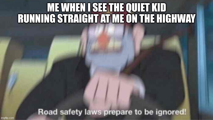 help | ME WHEN I SEE THE QUIET KID RUNNING STRAIGHT AT ME ON THE HIGHWAY | image tagged in road safety laws prepare to be ignored,quiet kid | made w/ Imgflip meme maker