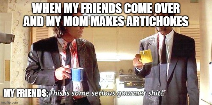 This is some serious gourmet shit | WHEN MY FRIENDS COME OVER AND MY MOM MAKES ARTICHOKES; MY FRIENDS: | image tagged in this is some serious gourmet shit | made w/ Imgflip meme maker