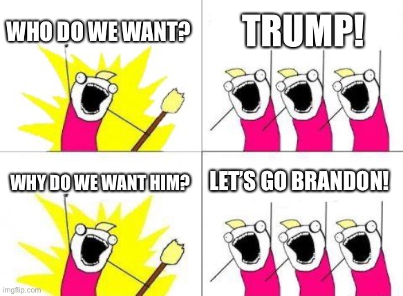 Let’s go Brandon! |  WHO DO WE WANT? TRUMP! LET’S GO BRANDON! WHY DO WE WANT HIM? | image tagged in memes,what do we want | made w/ Imgflip meme maker