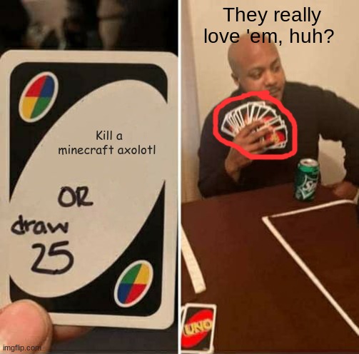 UNO Draw 25 Cards | They really love 'em, huh? Kill a minecraft axolotl | image tagged in memes,uno draw 25 cards | made w/ Imgflip meme maker