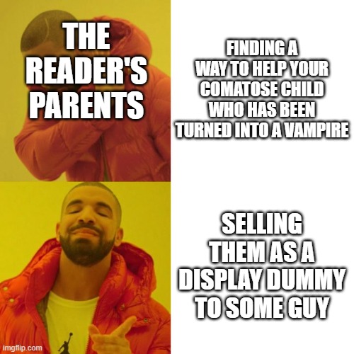 Parents of the year everyone. This from Give Yourself Goosebumps: Please Don't Feed the Vampire! |  FINDING A WAY TO HELP YOUR COMATOSE CHILD WHO HAS BEEN TURNED INTO A VAMPIRE; THE READER'S PARENTS; SELLING THEM AS A DISPLAY DUMMY TO SOME GUY | image tagged in drake blank | made w/ Imgflip meme maker