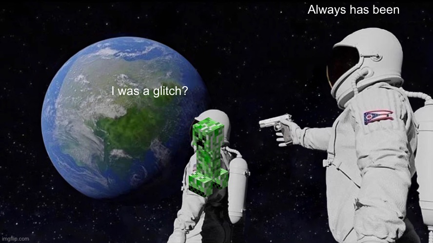 F in the chat | Always has been; I was a glitch? | image tagged in memes,always has been,minecraft | made w/ Imgflip meme maker