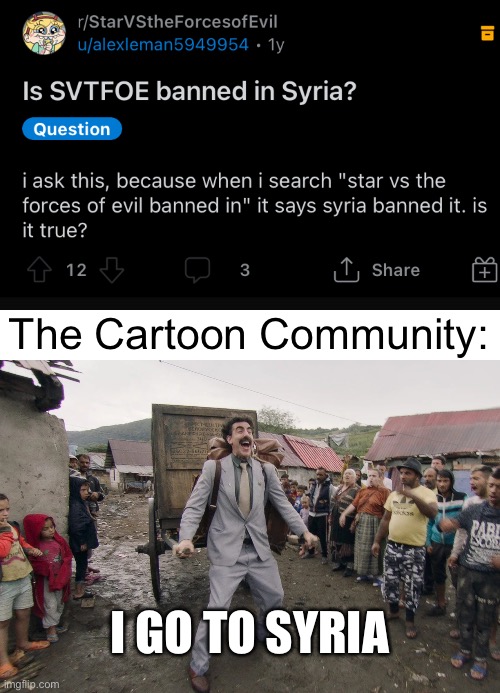 The Cartoon Community when they found out SVTFOE Is Banned from Syria: | The Cartoon Community:; I GO TO SYRIA | image tagged in borat i go to america,memes,cartoon,syria,svtfoe,star vs the forces of evil | made w/ Imgflip meme maker