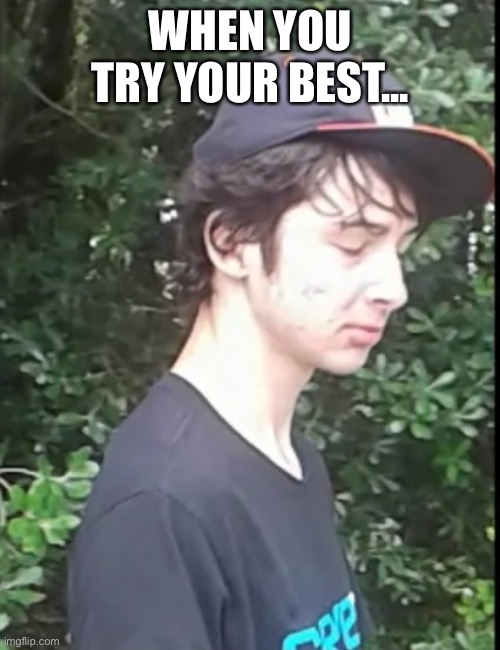 When you try your best but you don't succeed | WHEN YOU TRY YOUR BEST... | image tagged in when you try your best but you don't succeed | made w/ Imgflip meme maker