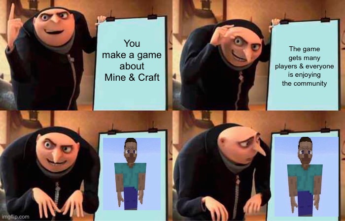 no, just no. | You make a game about Mine & Craft; The game gets many players & everyone is enjoying the community | image tagged in memes,gru's plan,oh no,minecraft,cursed image,why | made w/ Imgflip meme maker