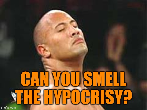 Hypocrisy | CAN YOU SMELL THE HYPOCRISY? | image tagged in the rock smelling,funny,memes,hypocrisy,liberals,democrats | made w/ Imgflip meme maker