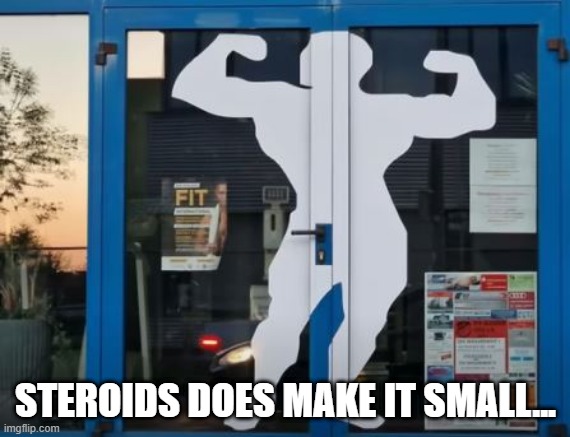 Open the Door | STEROIDS DOES MAKE IT SMALL... | image tagged in you had one job | made w/ Imgflip meme maker
