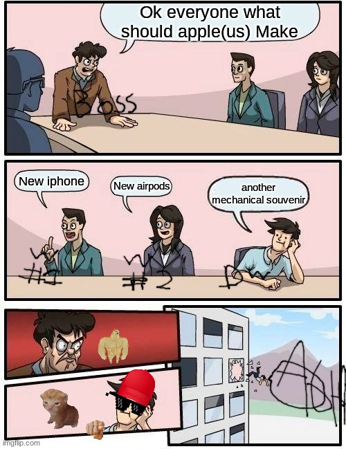 Boardroom Meeting Suggestion Meme | Ok everyone what should apple(us) Make; New iphone; New airpods; another mechanical souvenir | image tagged in memes,boardroom meeting suggestion | made w/ Imgflip meme maker