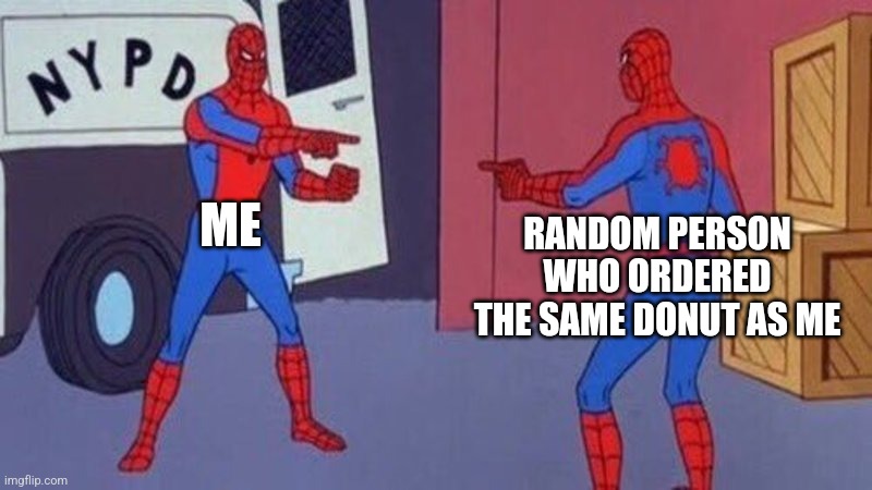 spiderman pointing at spiderman |  ME; RANDOM PERSON WHO ORDERED THE SAME DONUT AS ME | image tagged in spiderman pointing at spiderman | made w/ Imgflip meme maker