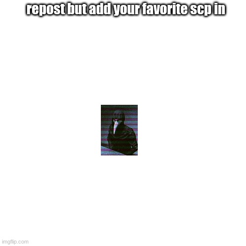 join in please so more people see this and join in because its fun | repost but add your favorite scp in | image tagged in join in,its fun,enjoy | made w/ Imgflip meme maker