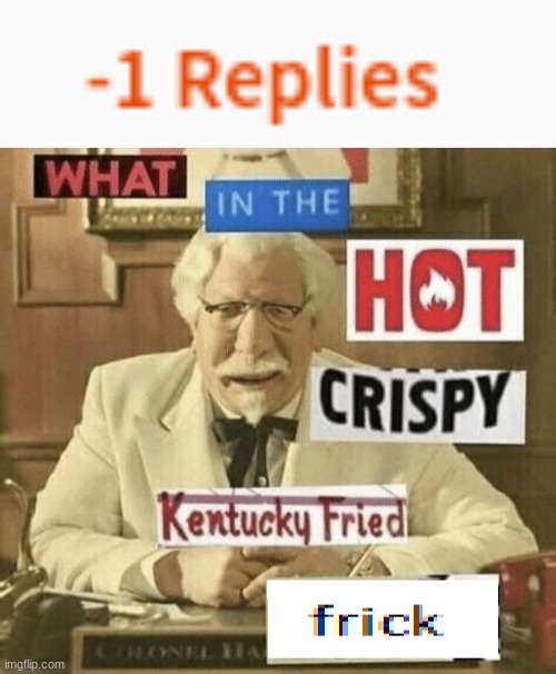 image tagged in what in the hot crispy kentucky fried frick | made w/ Imgflip meme maker