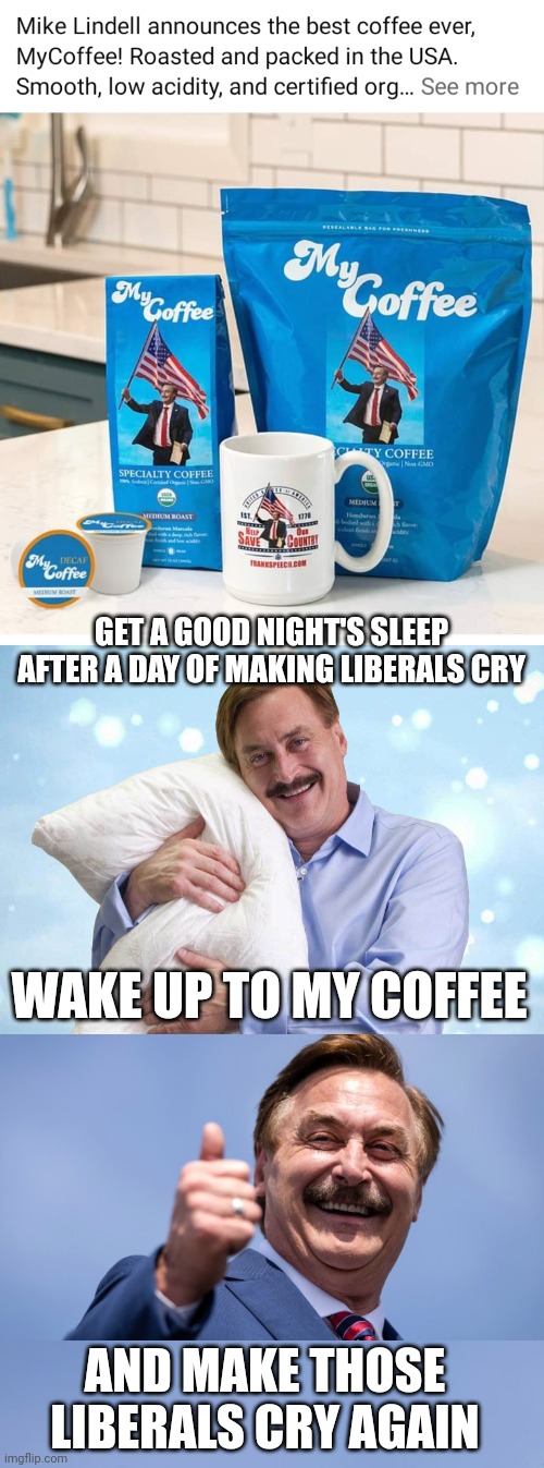 MY PILLOW NOW HAS MY COFFEE! | GET A GOOD NIGHT'S SLEEP AFTER A DAY OF MAKING LIBERALS CRY; WAKE UP TO MY COFFEE; AND MAKE THOSE LIBERALS CRY AGAIN | image tagged in my pillow,mike lindell,liberals,politics | made w/ Imgflip meme maker