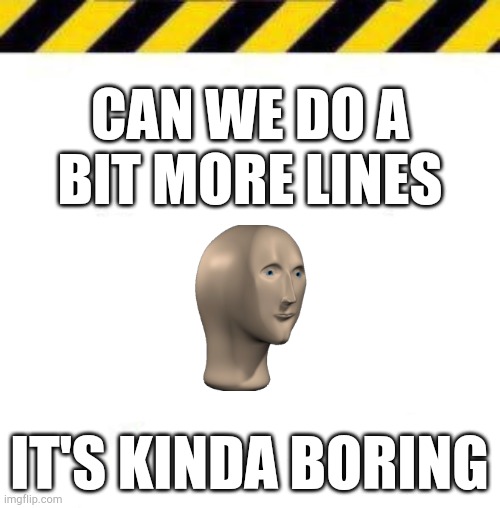 Meme man says | CAN WE DO A BIT MORE LINES; IT'S KINDA BORING | made w/ Imgflip meme maker