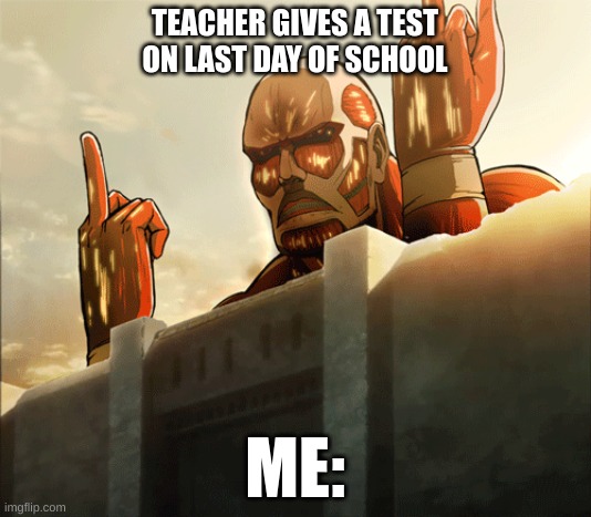 TEACHER GIVES A TEST ON LAST DAY OF SCHOOL; ME: | image tagged in meme | made w/ Imgflip meme maker