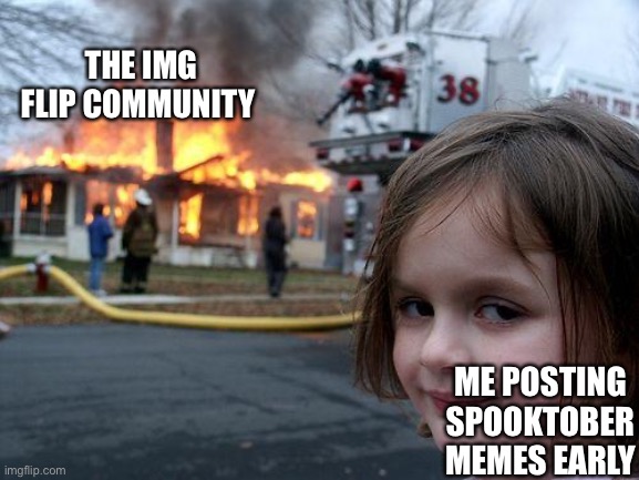 I started the fire | THE IMG FLIP COMMUNITY; ME POSTING SPOOKTOBER MEMES EARLY | image tagged in memes,disaster girl | made w/ Imgflip meme maker