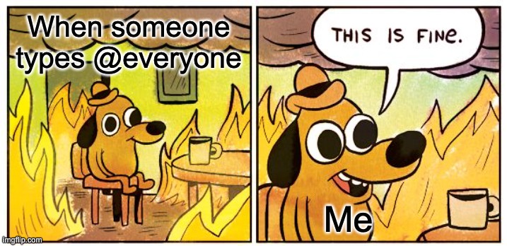 This Is Fine | When someone types @everyone; Me | image tagged in memes,this is fine | made w/ Imgflip meme maker