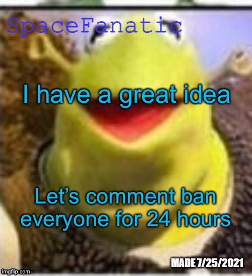 Ye Olde Announcements | I have a great idea; Let’s comment ban everyone for 24 hours | image tagged in spacefanatic announcement temp | made w/ Imgflip meme maker