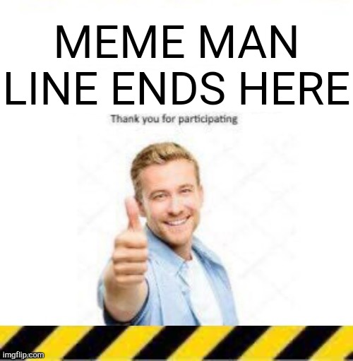 e | MEME MAN LINE ENDS HERE | made w/ Imgflip meme maker