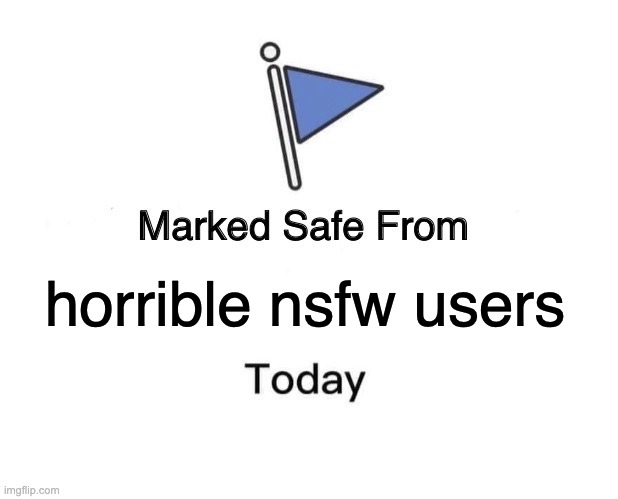 Marked Safe From | horrible nsfw users | image tagged in memes,marked safe from | made w/ Imgflip meme maker