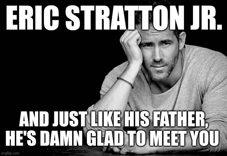 Ryan Reynolds | ERIC STRATTON JR. AND JUST LIKE HIS FATHER, HE'S DAMN GLAD TO MEET YOU | image tagged in ryan reynolds | made w/ Imgflip meme maker
