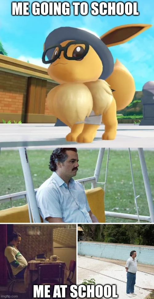 ME GOING TO SCHOOL; ME AT SCHOOL | image tagged in eevee,memes,sad pablo escobar | made w/ Imgflip meme maker