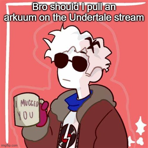 /jjjjjjjjjjjjjjjjjjjjjjjjjjjjjjjjjjjjj | Bro should I pull an arkuum on the Undertale stream | image tagged in i mugged you | made w/ Imgflip meme maker