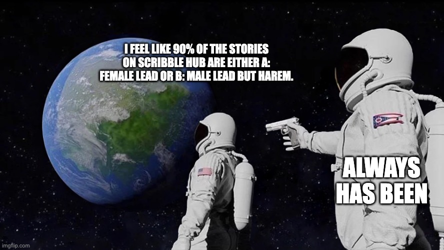 astronaut meme always has been template | I FEEL LIKE 90% OF THE STORIES ON SCRIBBLE HUB ARE EITHER A: FEMALE LEAD OR B: MALE LEAD BUT HAREM. ALWAYS HAS BEEN | image tagged in astronaut meme always has been template | made w/ Imgflip meme maker