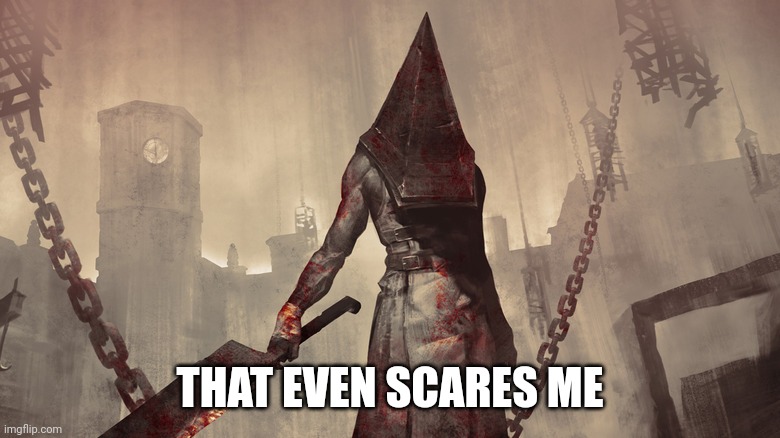 Pyramid Head | THAT EVEN SCARES ME | image tagged in pyramid head | made w/ Imgflip meme maker