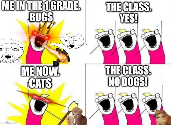 then vs now | ME IN THE 1 GRADE.
BUGS; THE CLASS.
YES! THE CLASS.
NO DOGS! ME NOW.
CATS | image tagged in memes,what do we want | made w/ Imgflip meme maker