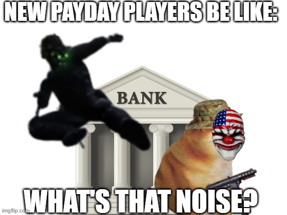 *cloaker noises* | NEW PAYDAY PLAYERS BE LIKE:; WHAT'S THAT NOISE? | image tagged in funny meme | made w/ Imgflip meme maker