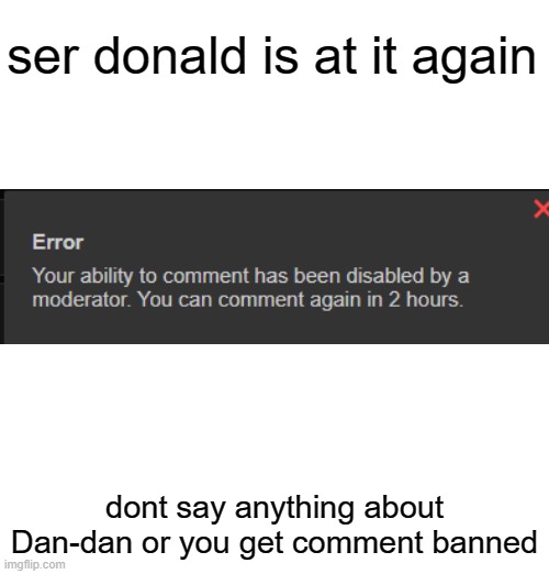 ser donald is at it again; dont say anything about Dan-dan or you get comment banned | made w/ Imgflip meme maker