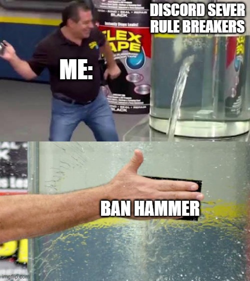Flex Tape | DISCORD SEVER RULE BREAKERS; ME:; BAN HAMMER | image tagged in flex tape | made w/ Imgflip meme maker