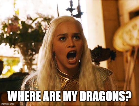 Where are my dragons | WHERE ARE MY DRAGONS? | image tagged in where are my dragons | made w/ Imgflip meme maker