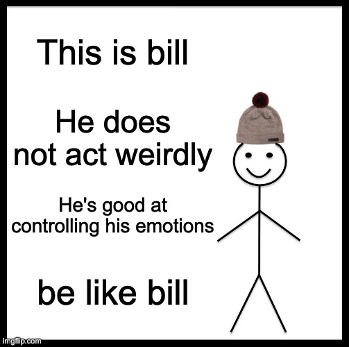Be Like Bill Meme | This is bill; He does not act weirdly; He's good at controlling his emotions; be like bill | image tagged in memes,be like bill | made w/ Imgflip meme maker
