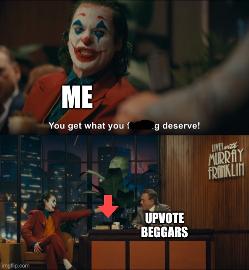 I Hate Upvote Beggars | ME; UPVOTE BEGGARS | image tagged in joker you get what you deserve,memes,upvote beggars,stop upvote begging,imgflip,imgflip users | made w/ Imgflip meme maker