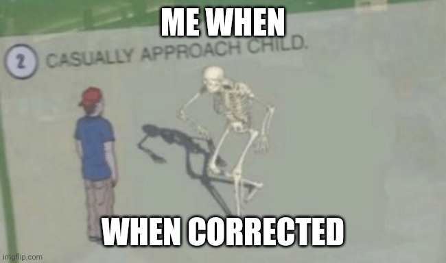 Casually Approach Child | ME WHEN; WHEN CORRECTED | image tagged in casually approach child | made w/ Imgflip meme maker