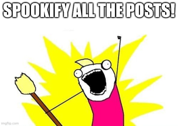 X All The Y | SPOOKIFY ALL THE POSTS! | image tagged in memes,x all the y | made w/ Imgflip meme maker
