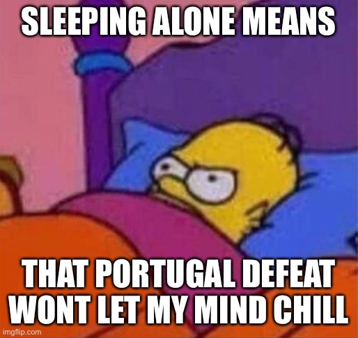 Im not ok | SLEEPING ALONE MEANS; THAT PORTUGAL DEFEAT WONT LET MY MIND CHILL | image tagged in angry homer simpson in bed | made w/ Imgflip meme maker