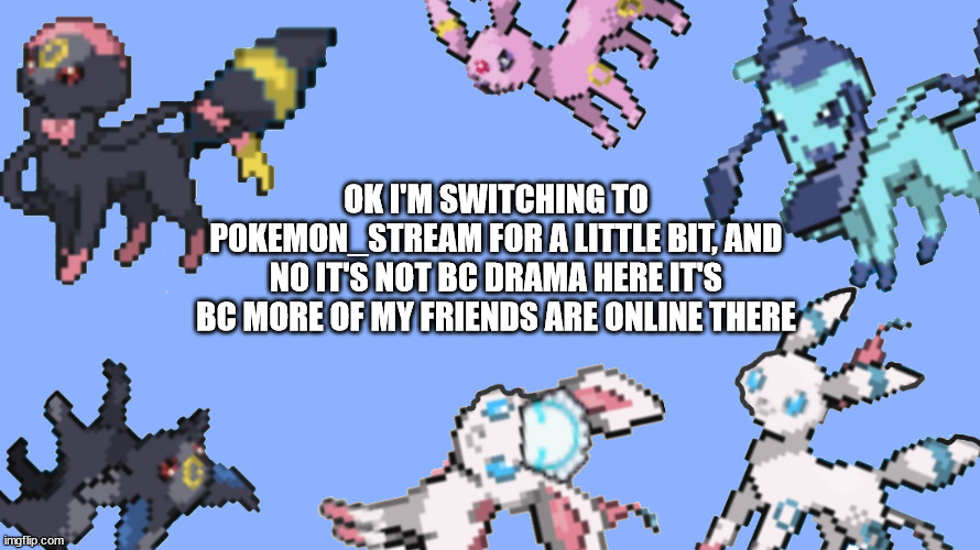 Kitty_The_SylceonHTF template | OK I'M SWITCHING TO POKEMON_STREAM FOR A LITTLE BIT, AND NO IT'S NOT BC DRAMA HERE IT'S BC MORE OF MY FRIENDS ARE ONLINE THERE | image tagged in kitty_the_sylceonhtf template | made w/ Imgflip meme maker