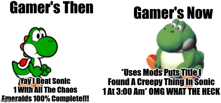 Bro They Be Using Mods To Scare Us |  Gamer's Then; Gamer's Now; Yay I Beat Sonic 1 With All The Chaos Emeralds 100% Complete!!! *Uses Mods Puts Title I Found A Creepy Thing In Sonic 1 At 3:00 Am* OMG WHAT THE HECK | image tagged in yoshi vs big yoshi,gamers,gamers now and then,yoshi,fat yoshi | made w/ Imgflip meme maker