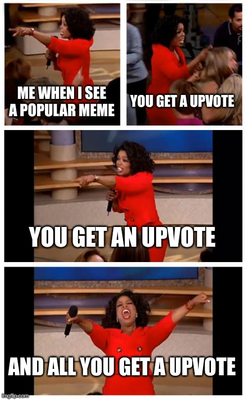 Upvotes for everyone | ME WHEN I SEE A POPULAR MEME; YOU GET A UPVOTE; YOU GET AN UPVOTE; AND ALL YOU GET A UPVOTE | image tagged in memes,oprah you get a car everybody gets a car | made w/ Imgflip meme maker